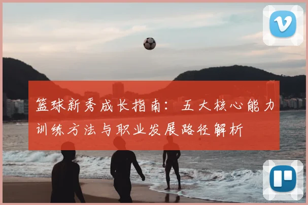 篮球新秀成长指南：五大核心能力训练方法与职业发展路径解析