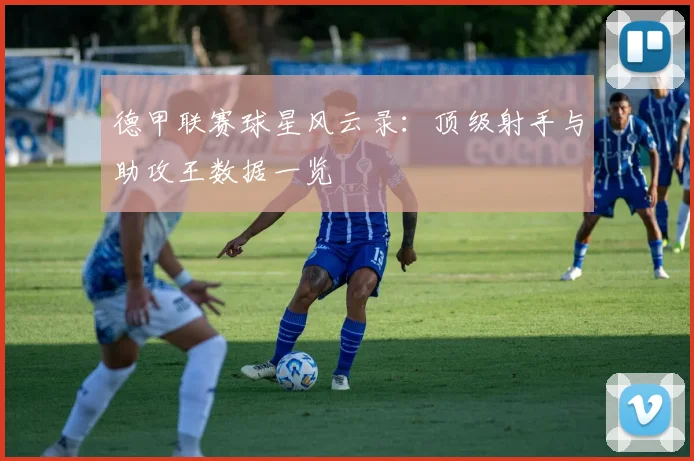 德甲联赛球星风云录：顶级射手与助攻王数据一览