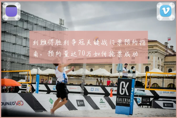 利雅得胜利争冠关键战门票预约指南,预约量达70万如何抢票成功