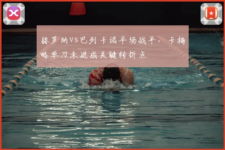 赫罗纳vs巴列卡诺半场战平,卡梅略单刀未进成关键转折点