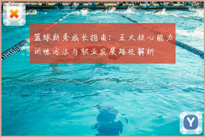 篮球新秀成长指南:五大核心能力训练方法与职业发展路径解析