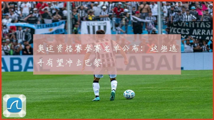 奥运资格赛参赛名单公布：这些选手有望冲击巴黎
