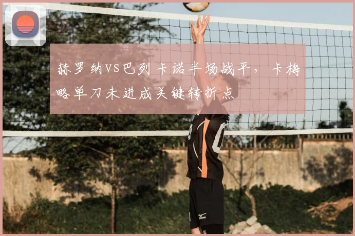赫罗纳vs巴列卡诺半场战平，卡梅略单刀未进成关键转折点