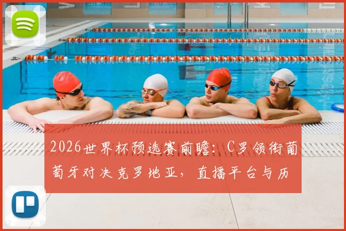 2026世界杯预选赛前瞻：C罗领衔葡萄牙对决克罗地亚，直播平台与历史战绩全解析