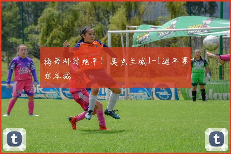 梅蒂补时绝平！奥克兰城1-1逼平墨尔本城