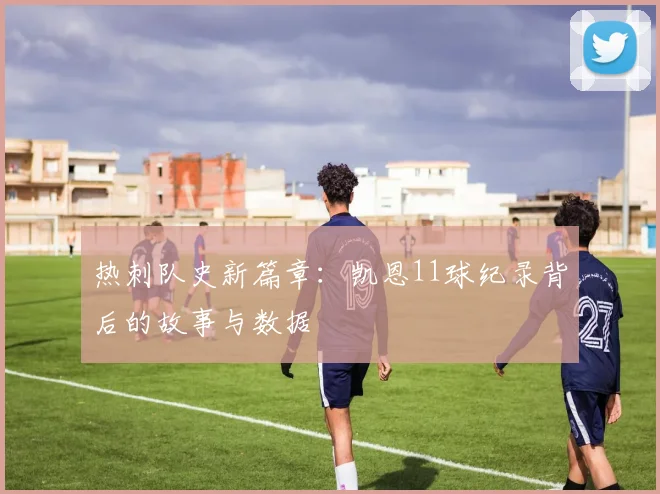 热刺队史新篇章:凯恩11球纪录背后的故事与数据
