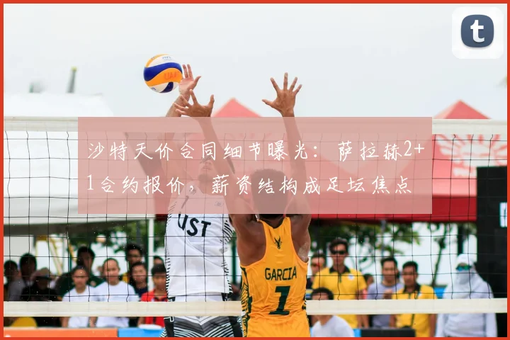 沙特天价合同细节曝光：萨拉赫2+1合约报价，薪资结构成足坛焦点